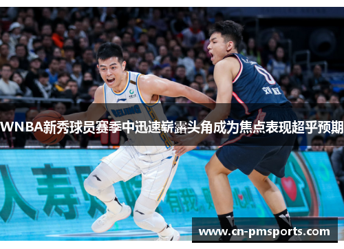 WNBA新秀球员赛季中迅速崭露头角成为焦点表现超乎预期