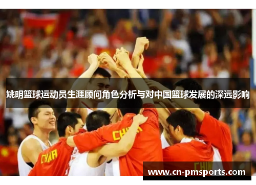 姚明篮球运动员生涯顾问角色分析与对中国篮球发展的深远影响