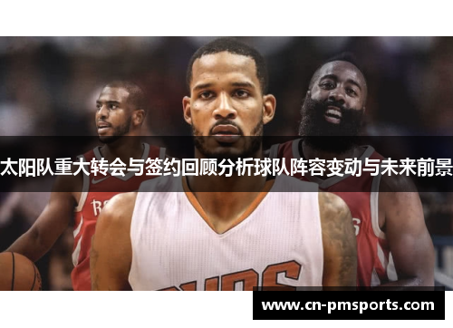 太阳队重大转会与签约回顾分析球队阵容变动与未来前景