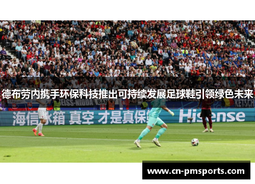 德布劳内携手环保科技推出可持续发展足球鞋引领绿色未来