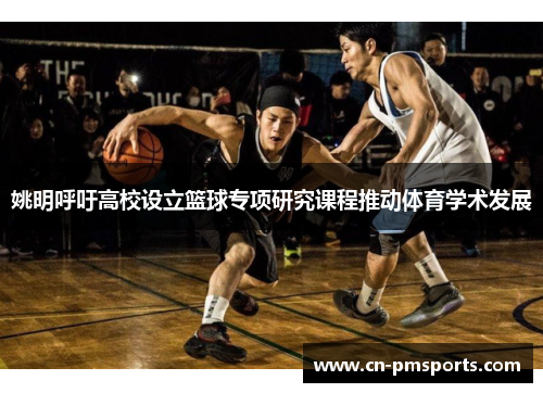 姚明呼吁高校设立篮球专项研究课程推动体育学术发展