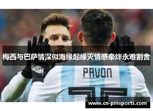 梅西与巴萨情深似海缘起缘灭情感牵绊永难割舍