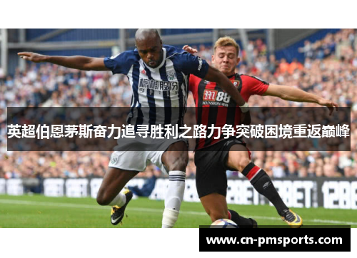 英超伯恩茅斯奋力追寻胜利之路力争突破困境重返巅峰