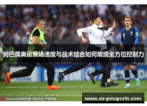 姆巴佩奥运赛场速度与战术结合如何展现全方位控制力
