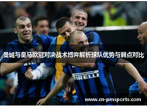 曼城与皇马欧冠对决战术博弈解析球队优势与弱点对比