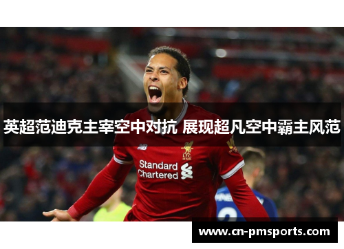 英超范迪克主宰空中对抗 展现超凡空中霸主风范
