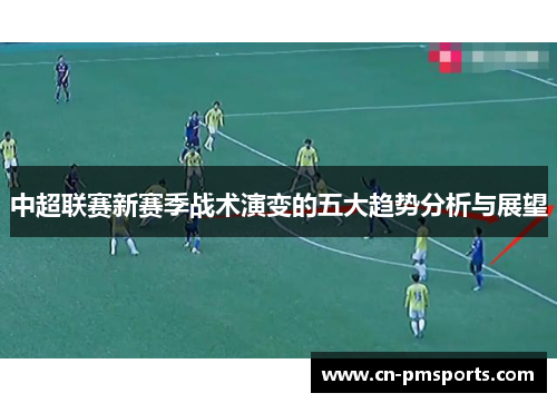 中超联赛新赛季战术演变的五大趋势分析与展望
