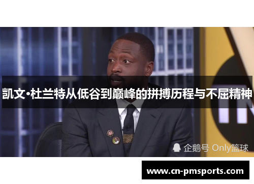 凯文·杜兰特从低谷到巅峰的拼搏历程与不屈精神