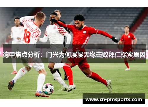 德甲焦点分析：门兴为何屡屡无缘击败拜仁探索原因
