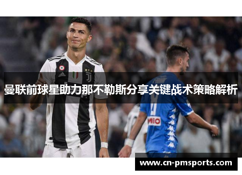 曼联前球星助力那不勒斯分享关键战术策略解析