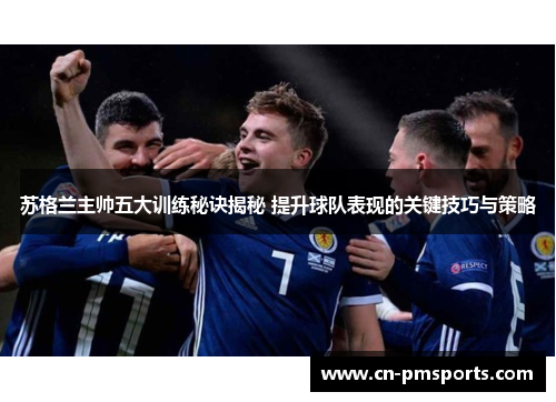 苏格兰主帅五大训练秘诀揭秘 提升球队表现的关键技巧与策略