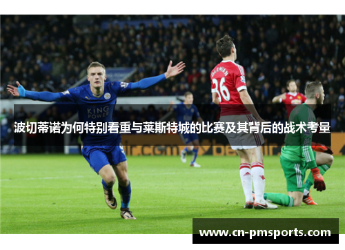 波切蒂诺为何特别看重与莱斯特城的比赛及其背后的战术考量