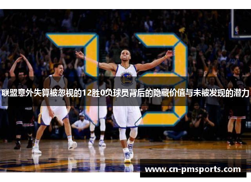 联盟意外失算被忽视的12胜0负球员背后的隐藏价值与未被发现的潜力