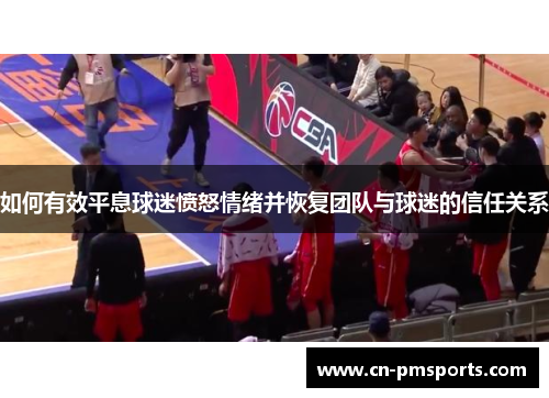如何有效平息球迷愤怒情绪并恢复团队与球迷的信任关系