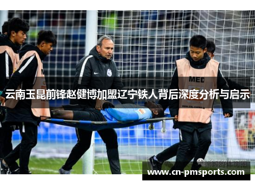 云南玉昆前锋赵健博加盟辽宁铁人背后深度分析与启示