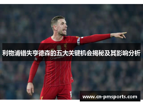 利物浦错失亨德森的五大关键机会揭秘及其影响分析