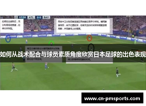 如何从战术配合与球员素质角度欣赏日本足球的出色表现