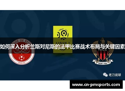 如何深入分析兰斯对尼斯的法甲比赛战术布局与关键因素