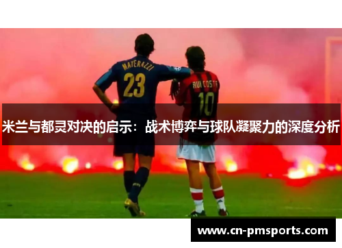 米兰与都灵对决的启示：战术博弈与球队凝聚力的深度分析
