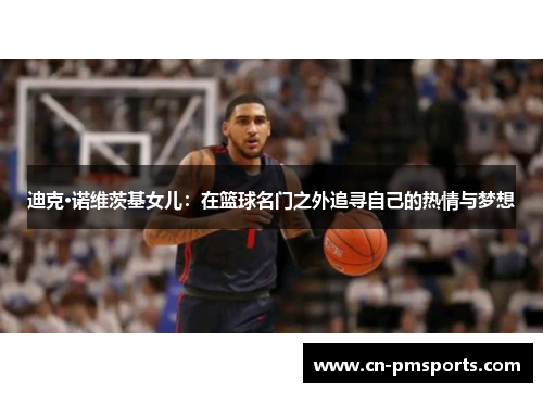 迪克·诺维茨基女儿：在篮球名门之外追寻自己的热情与梦想