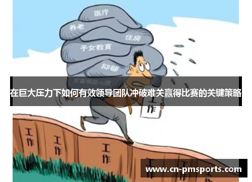 在巨大压力下如何有效领导团队冲破难关赢得比赛的关键策略