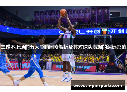 三球不上场的五大影响因素解析及其对球队表现的深远影响
