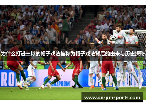 为什么打进三球的帽子戏法被称为帽子戏法背后的由来与历史探秘