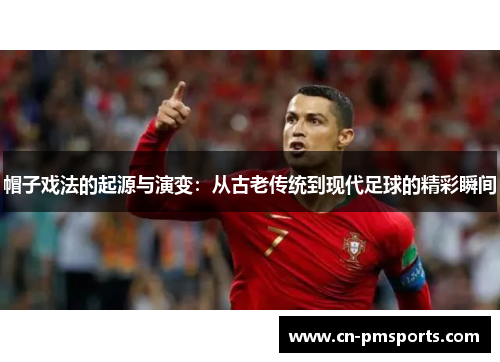 帽子戏法的起源与演变：从古老传统到现代足球的精彩瞬间