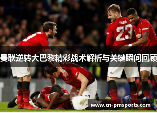 曼联逆转大巴黎精彩战术解析与关键瞬间回顾
