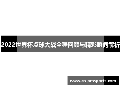 2022世界杯点球大战全程回顾与精彩瞬间解析