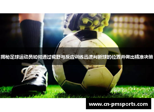 揭秘足球运动员如何通过视野与反应训练迅速判断球的位置并做出精准决策