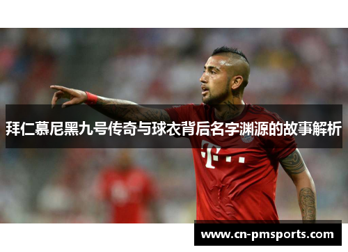 拜仁慕尼黑九号传奇与球衣背后名字渊源的故事解析